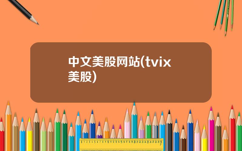 中文美股网站(tvix 美股)